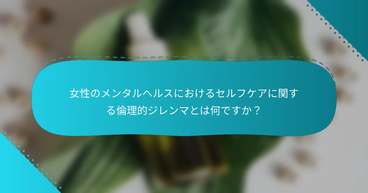 女性のメンタルヘルスにおけるセルフケアに関する倫理的ジレンマとは何ですか？
