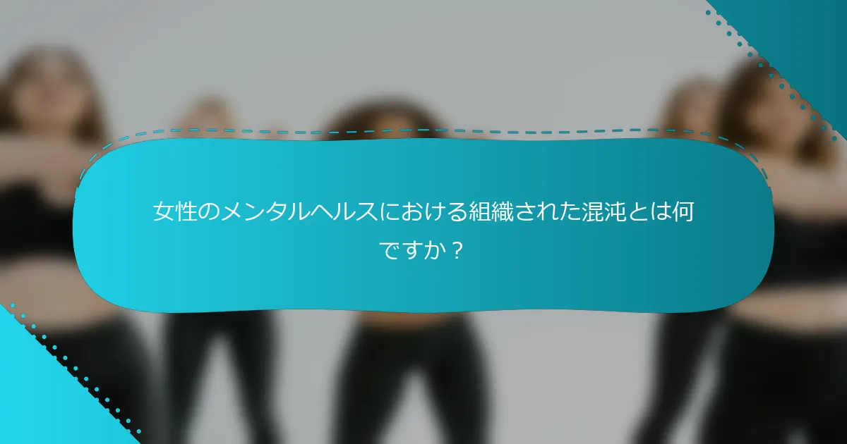 女性のメンタルヘルスにおける組織された混沌とは何ですか？