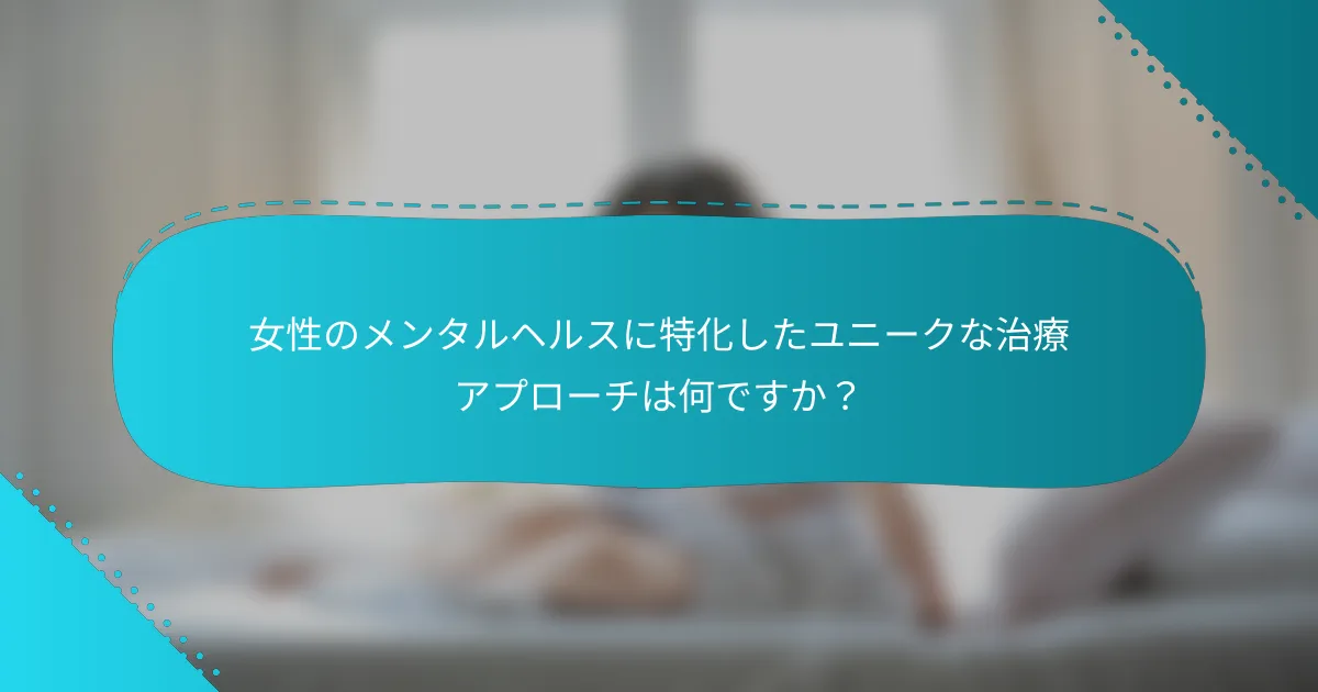 女性のメンタルヘルスに特化したユニークな治療アプローチは何ですか？