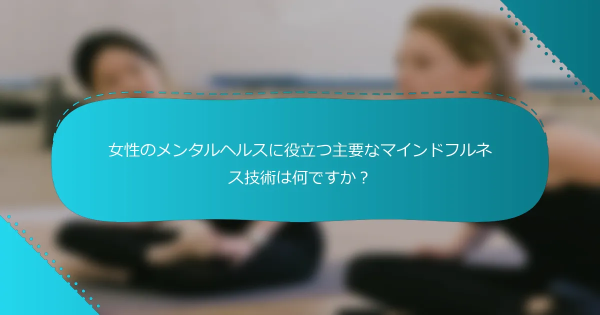 女性のメンタルヘルスに役立つ主要なマインドフルネス技術は何ですか？