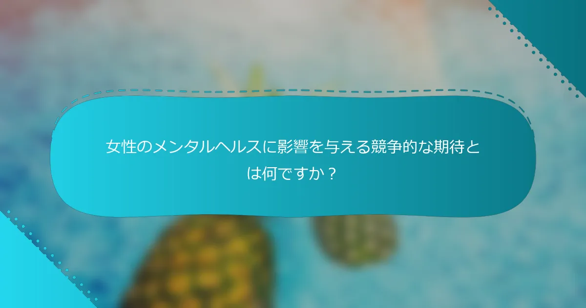 女性のメンタルヘルスに影響を与える競争的な期待とは何ですか？