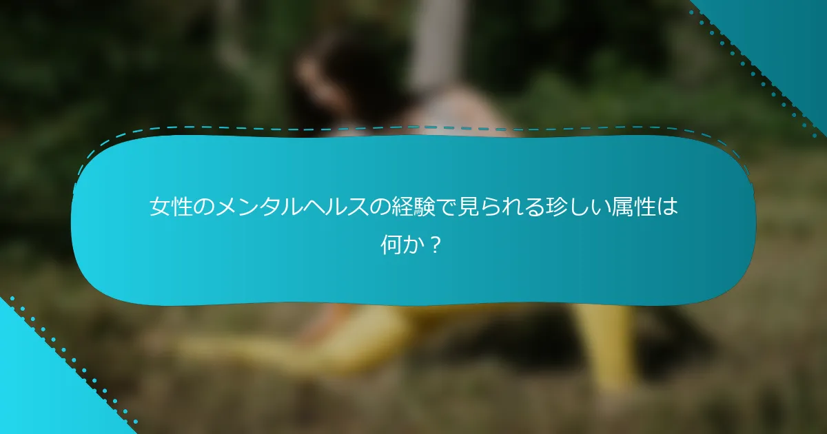 女性のメンタルヘルスの経験で見られる珍しい属性は何か？