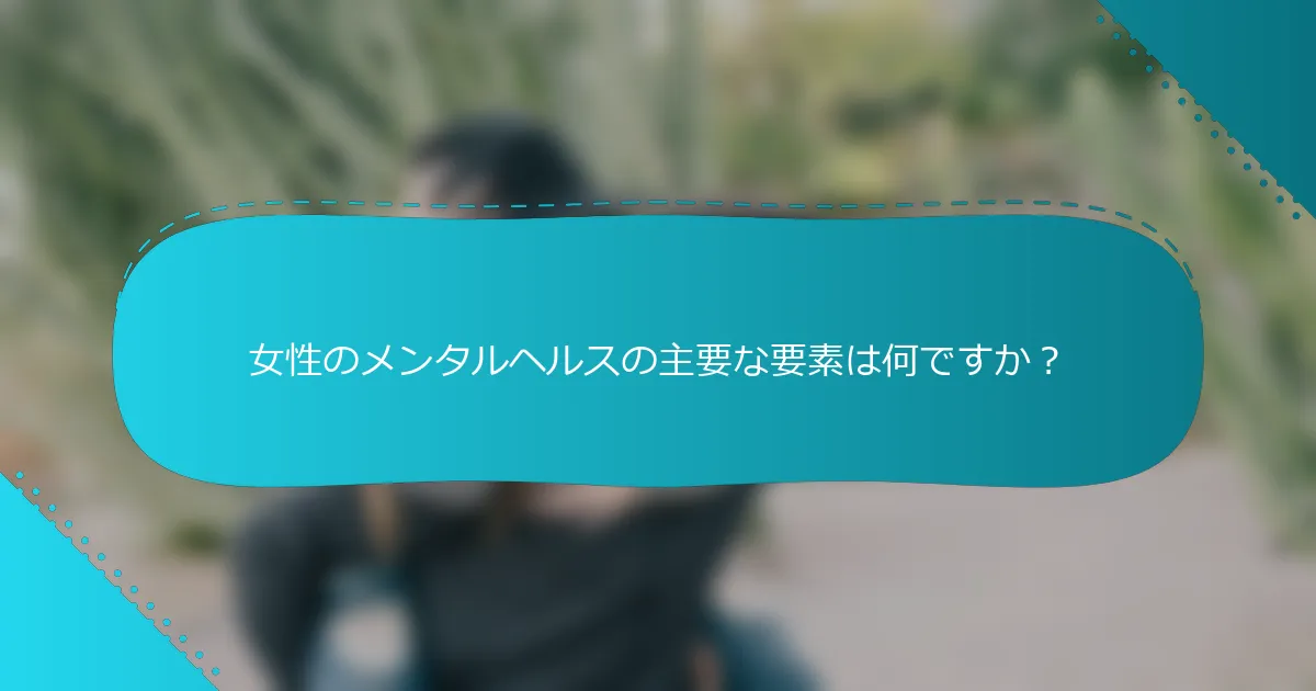 女性のメンタルヘルスの主要な要素は何ですか？