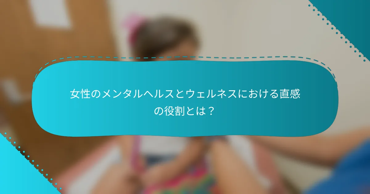 女性のメンタルヘルスとウェルネスにおける直感の役割とは？