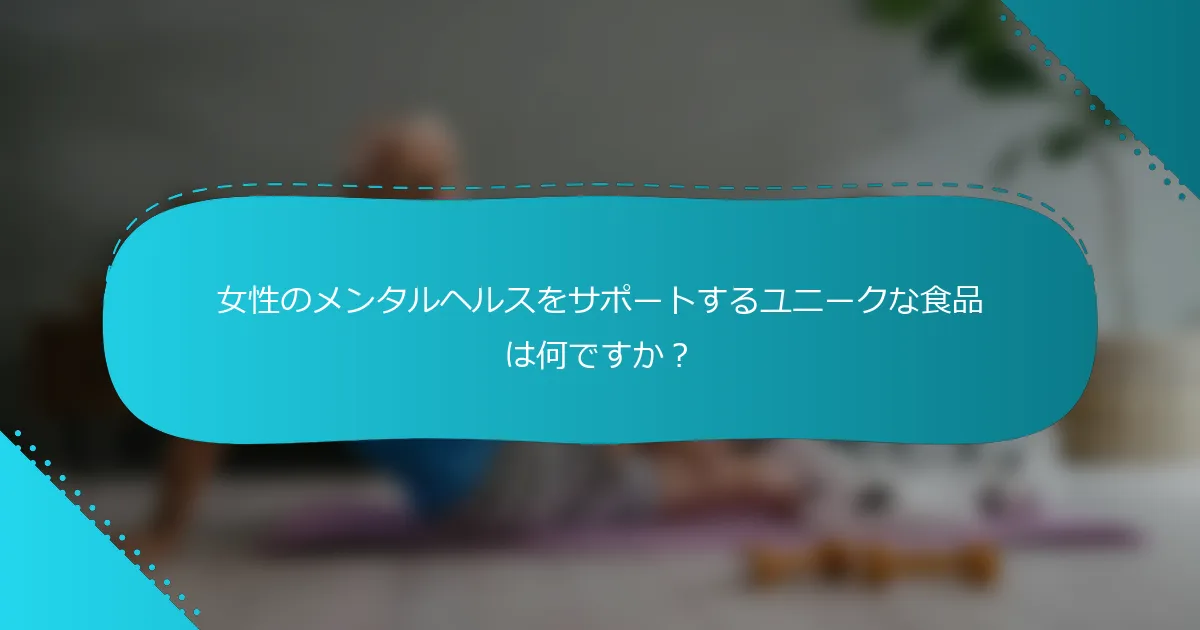 女性のメンタルヘルスをサポートするユニークな食品は何ですか？
