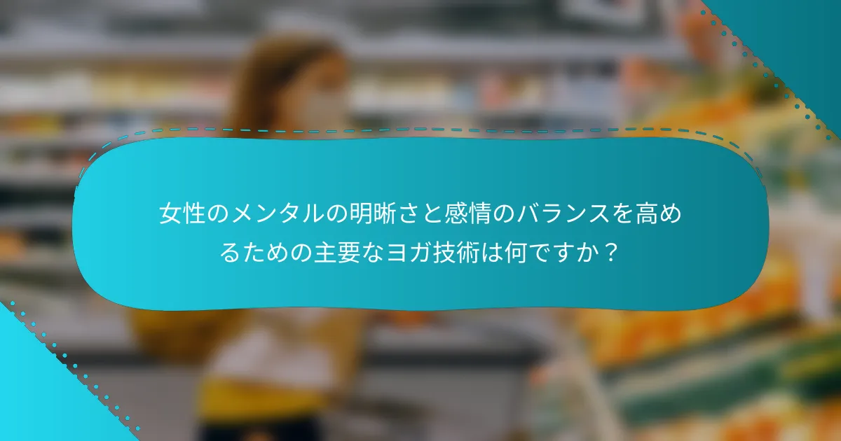 女性のメンタルの明晰さと感情のバランスを高めるための主要なヨガ技術は何ですか？