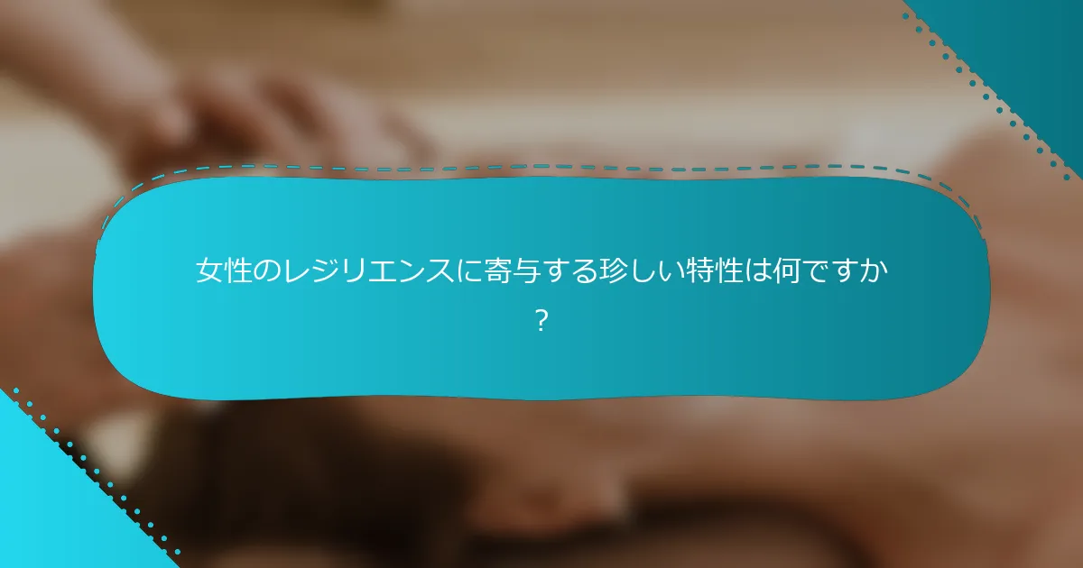 女性のレジリエンスに寄与する珍しい特性は何ですか？