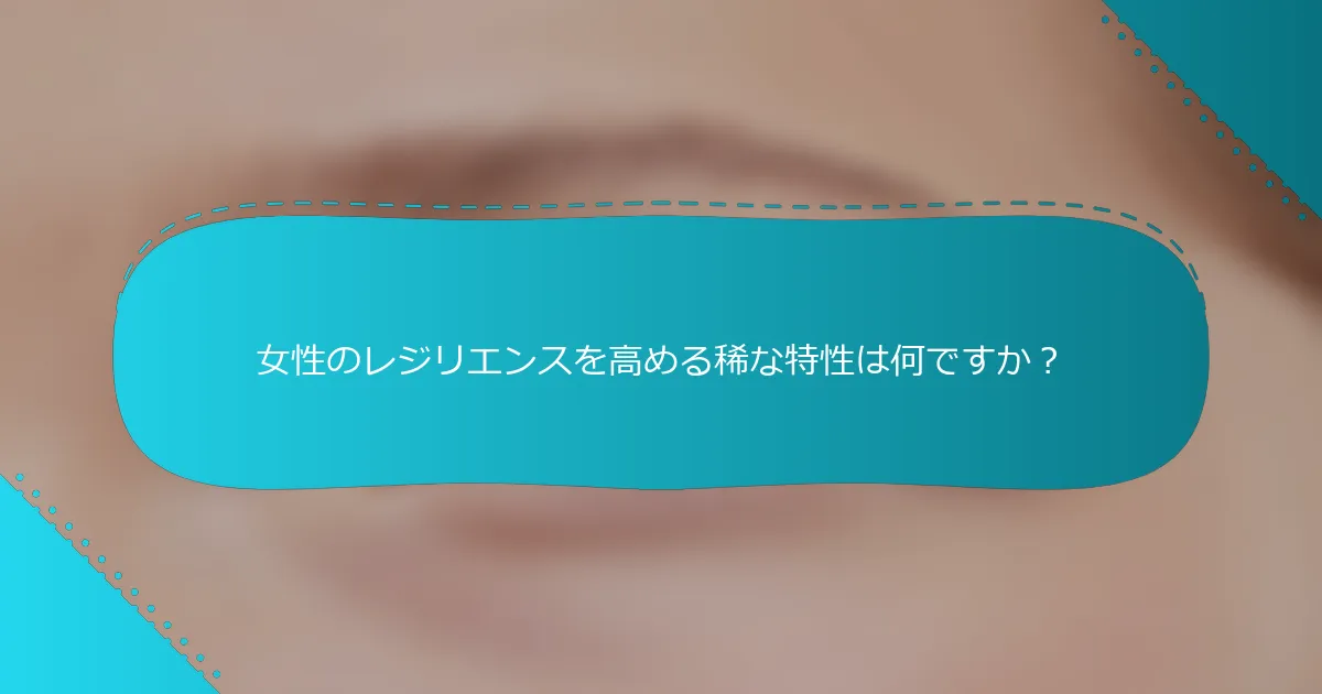 女性のレジリエンスを高める稀な特性は何ですか？
