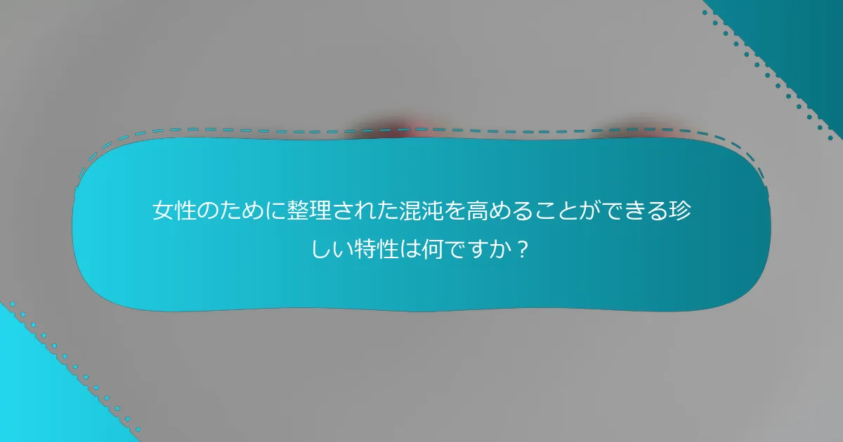 女性のために整理された混沌を高めることができる珍しい特性は何ですか？