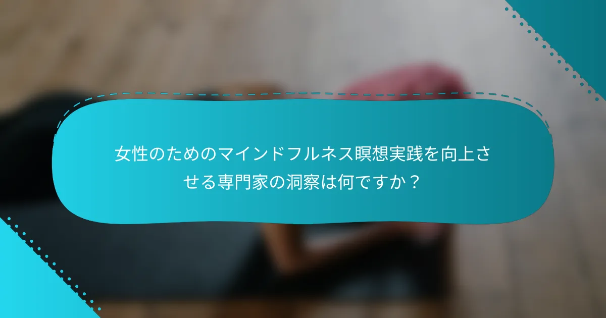 女性のためのマインドフルネス瞑想実践を向上させる専門家の洞察は何ですか？