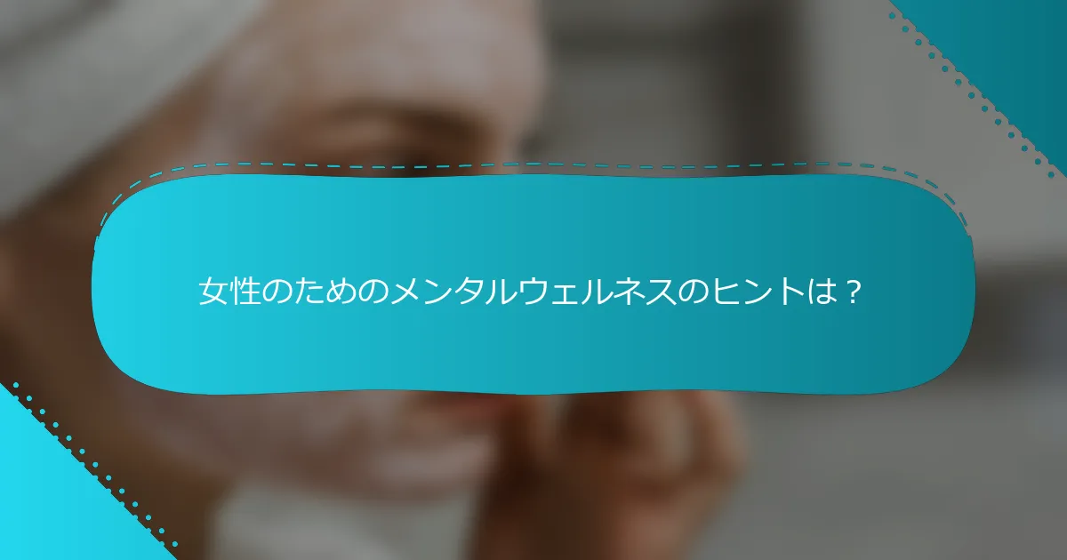 女性のためのメンタルウェルネスのヒントは？