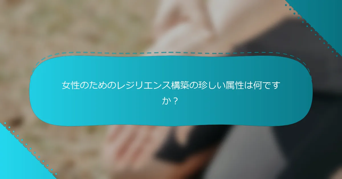 女性のためのレジリエンス構築の珍しい属性は何ですか？