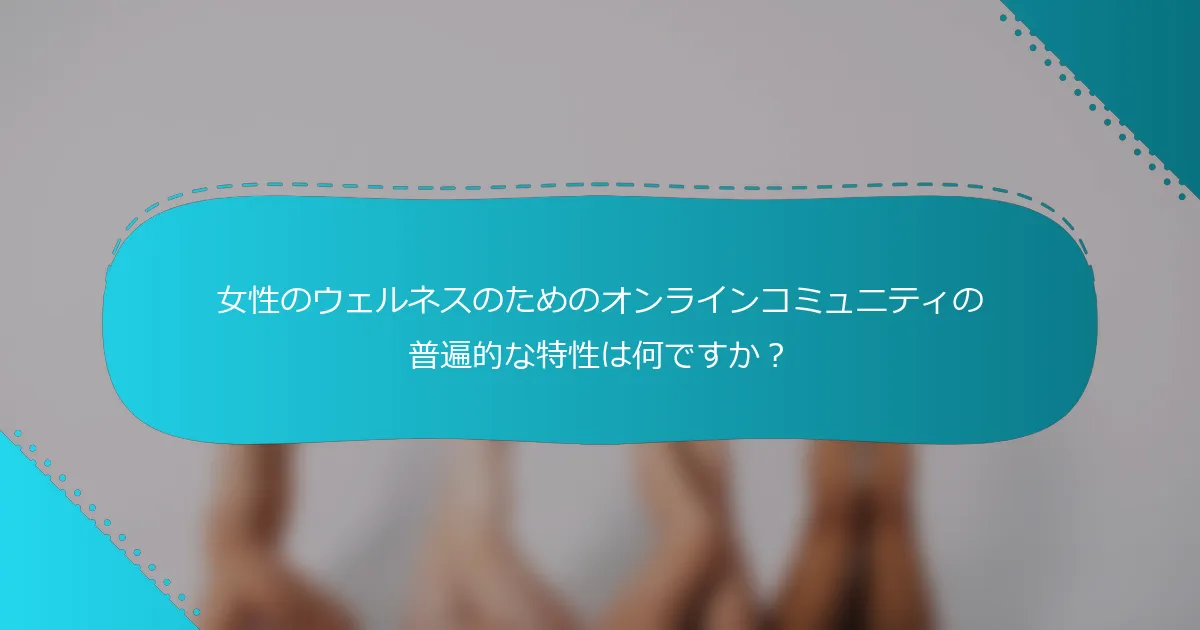 女性のウェルネスのためのオンラインコミュニティの普遍的な特性は何ですか？