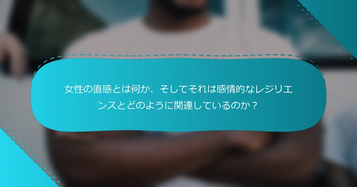 女性の直感とは何か、そしてそれは感情的なレジリエンスとどのように関連しているのか？