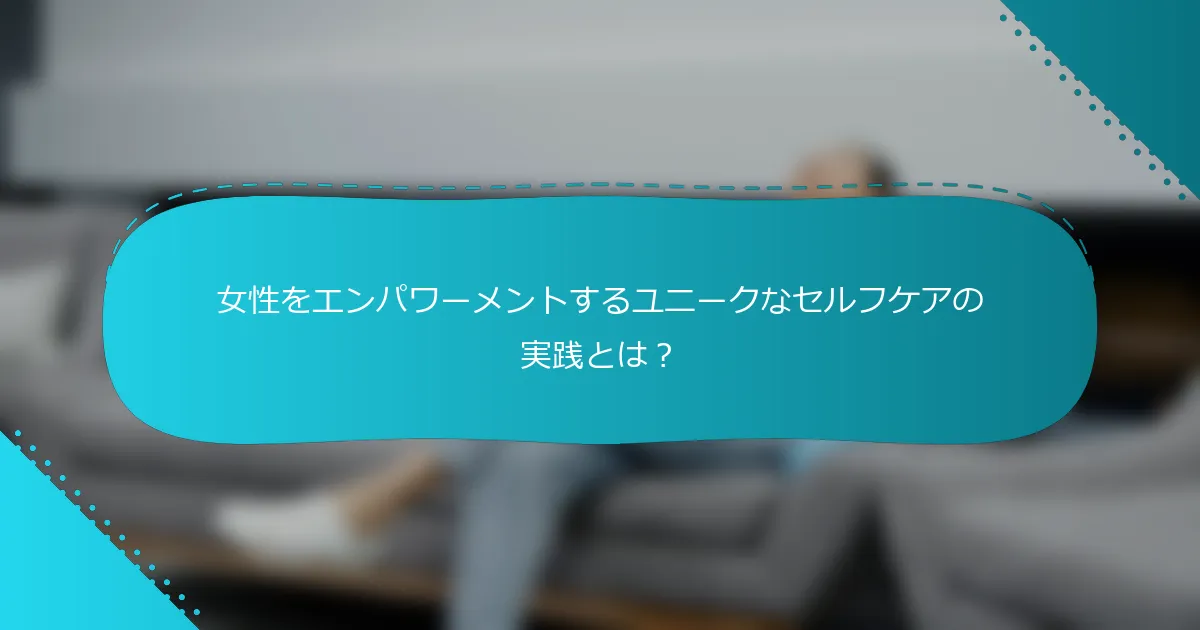 女性をエンパワーメントするユニークなセルフケアの実践とは？