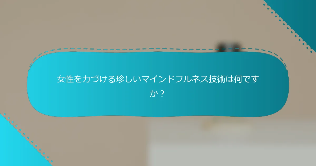 女性を力づける珍しいマインドフルネス技術は何ですか？
