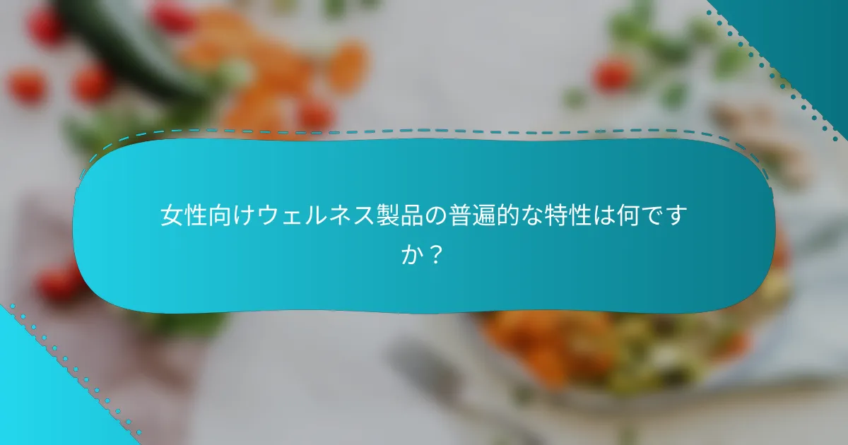 女性向けウェルネス製品の普遍的な特性は何ですか？