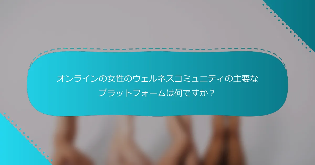 オンラインの女性のウェルネスコミュニティの主要なプラットフォームは何ですか？