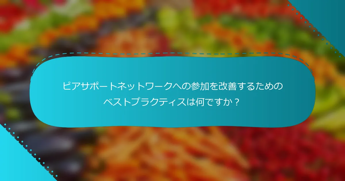 ピアサポートネットワークへの参加を改善するためのベストプラクティスは何ですか？