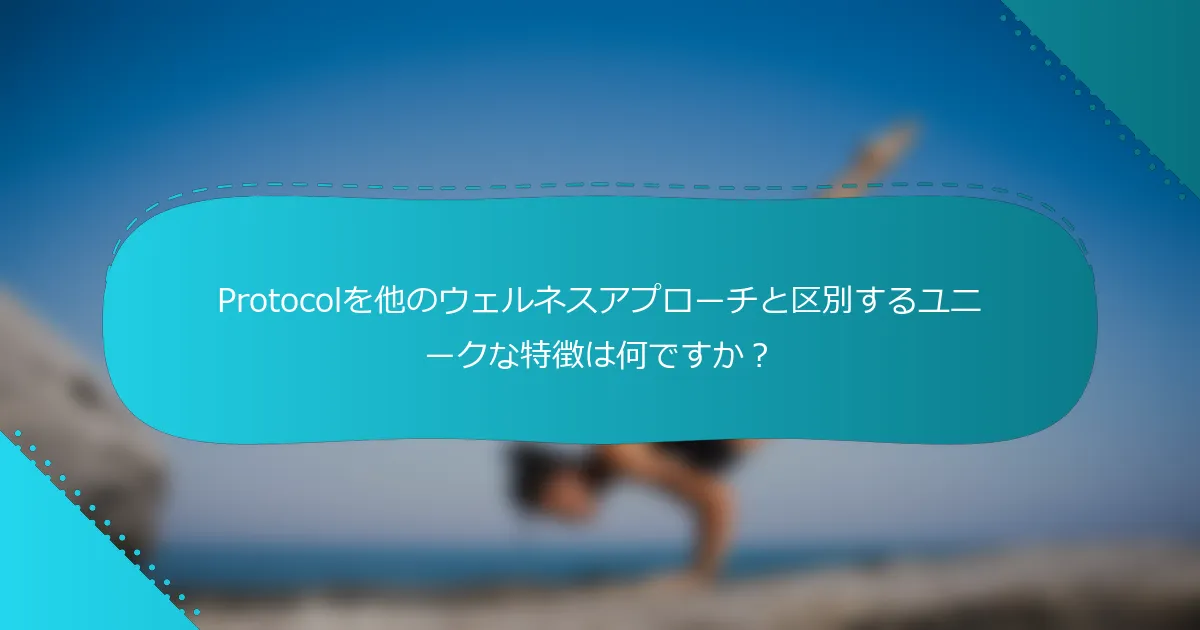 Protocolを他のウェルネスアプローチと区別するユニークな特徴は何ですか？