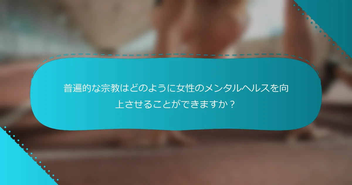 普遍的な宗教はどのように女性のメンタルヘルスを向上させることができますか？
