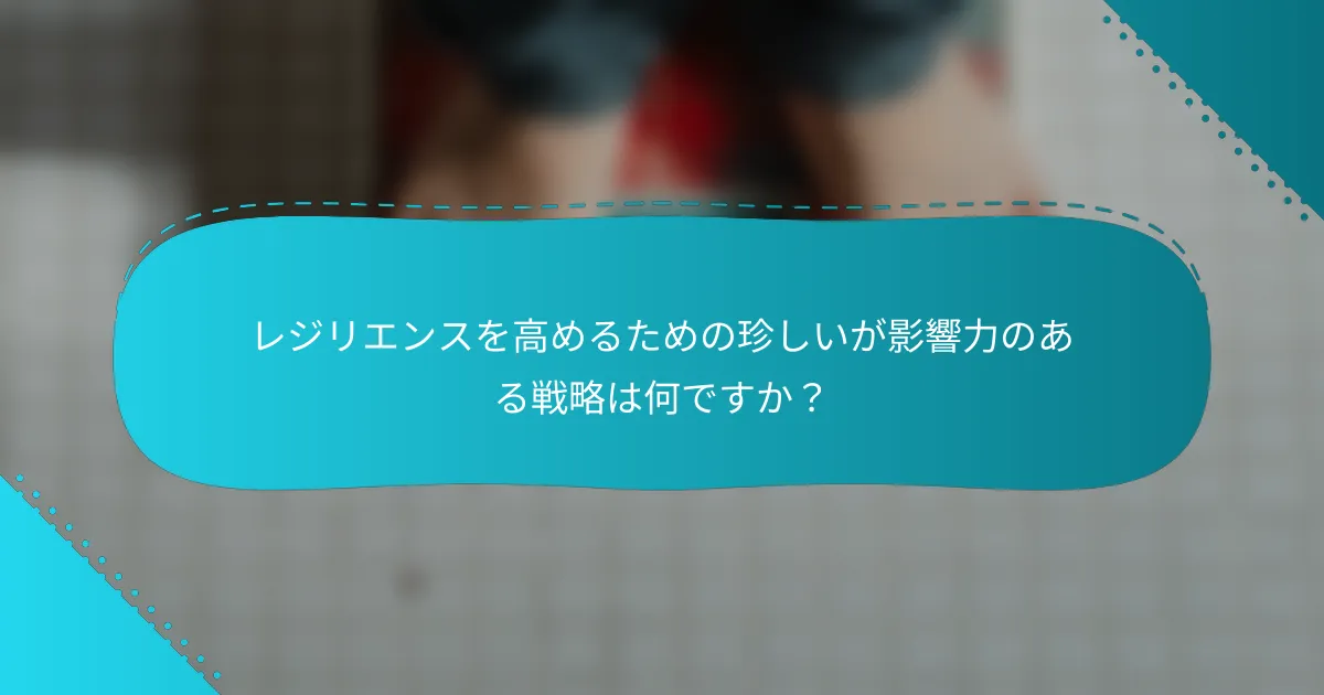 レジリエンスを高めるための珍しいが影響力のある戦略は何ですか？