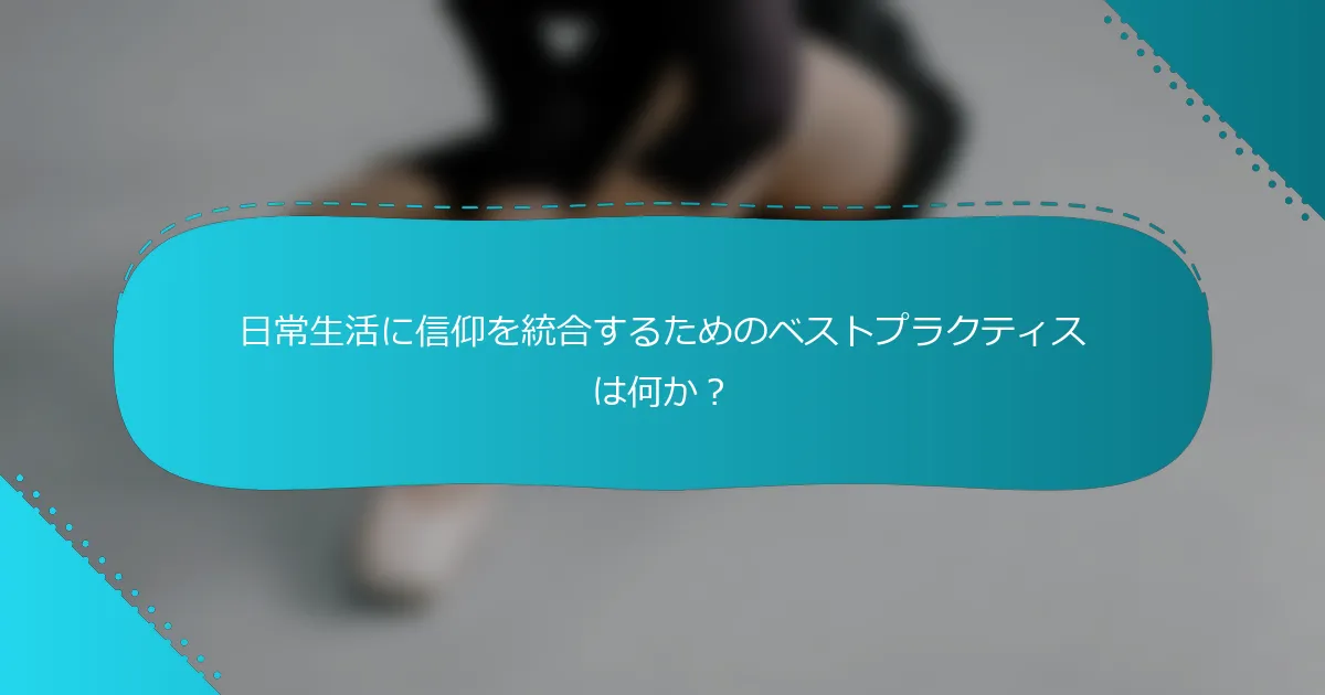 日常生活に信仰を統合するためのベストプラクティスは何か？