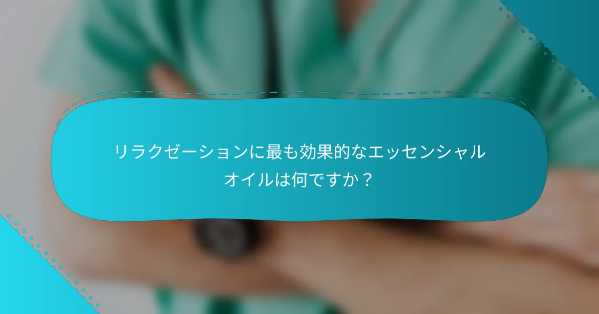 リラクゼーションに最も効果的なエッセンシャルオイルは何ですか？
