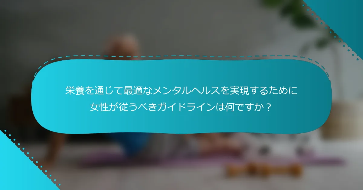栄養を通じて最適なメンタルヘルスを実現するために女性が従うべきガイドラインは何ですか？