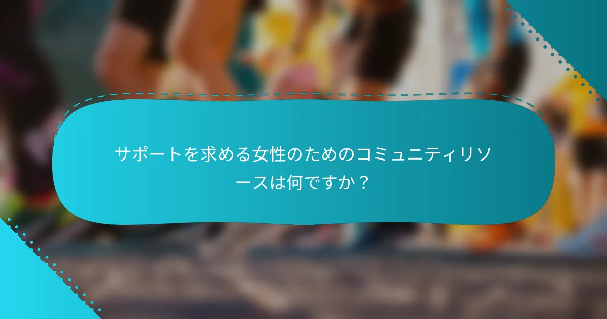 サポートを求める女性のためのコミュニティリソースは何ですか？