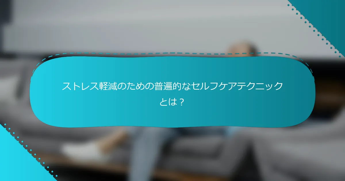 ストレス軽減のための普遍的なセルフケアテクニックとは？
