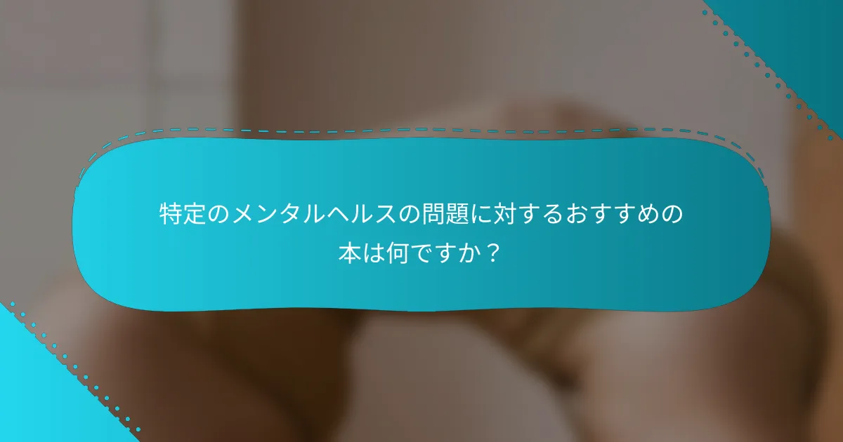 特定のメンタルヘルスの問題に対するおすすめの本は何ですか？