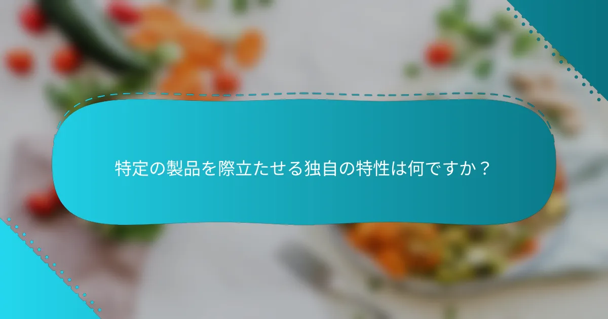 特定の製品を際立たせる独自の特性は何ですか？