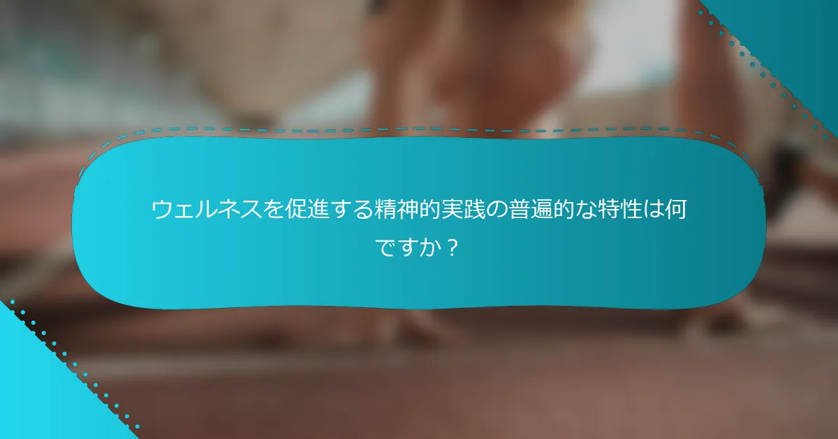 ウェルネスを促進する精神的実践の普遍的な特性は何ですか？