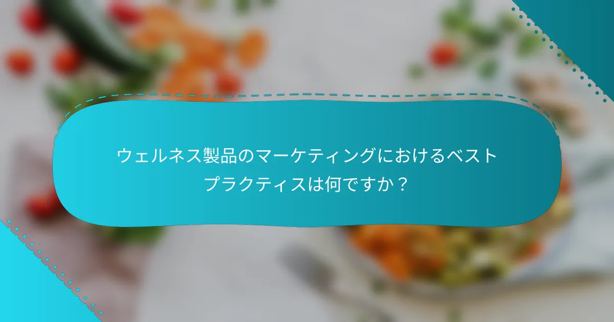 ウェルネス製品のマーケティングにおけるベストプラクティスは何ですか？