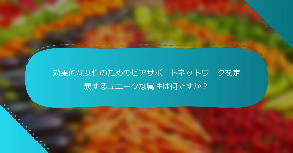 効果的な女性のためのピアサポートネットワークを定義するユニークな属性は何ですか？