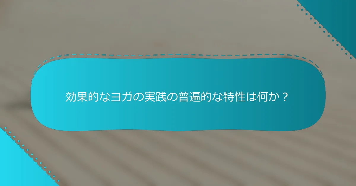 効果的なヨガの実践の普遍的な特性は何か？