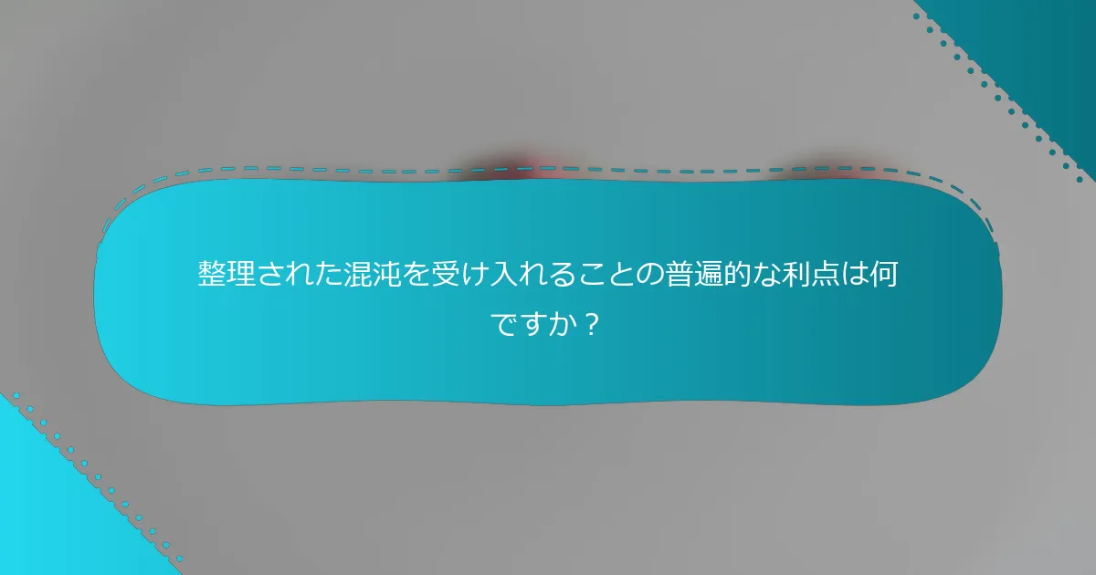 整理された混沌を受け入れることの普遍的な利点は何ですか？