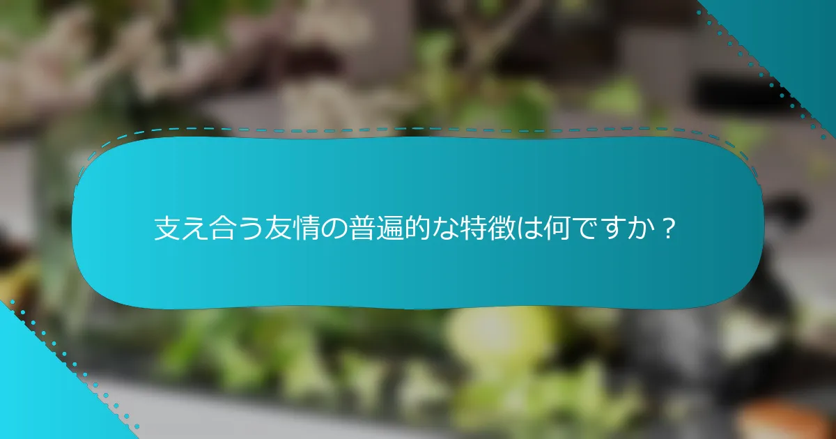支え合う友情の普遍的な特徴は何ですか？
