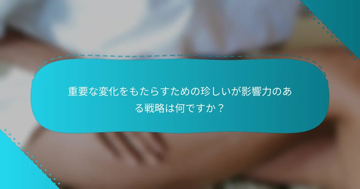 重要な変化をもたらすための珍しいが影響力のある戦略は何ですか？