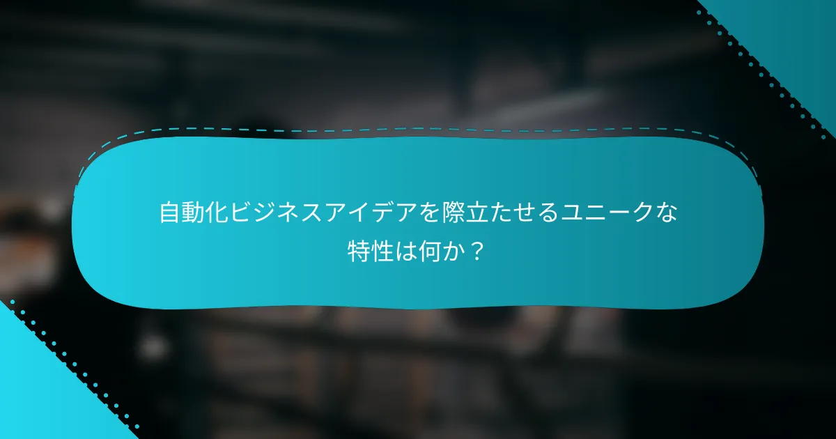 自動化ビジネスアイデアを際立たせるユニークな特性は何か？