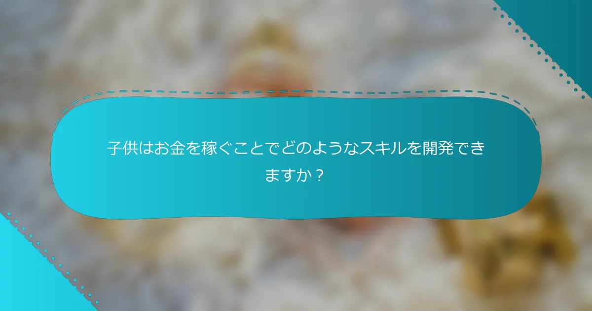 子供はお金を稼ぐことでどのようなスキルを開発できますか？