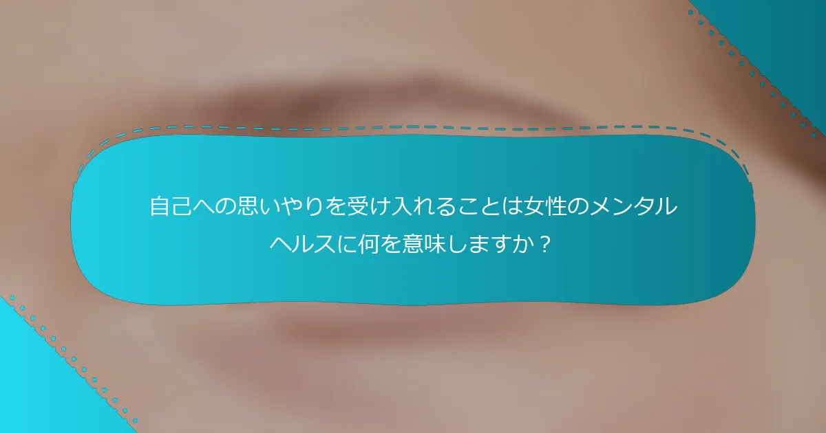 自己への思いやりを受け入れることは女性のメンタルヘルスに何を意味しますか？
