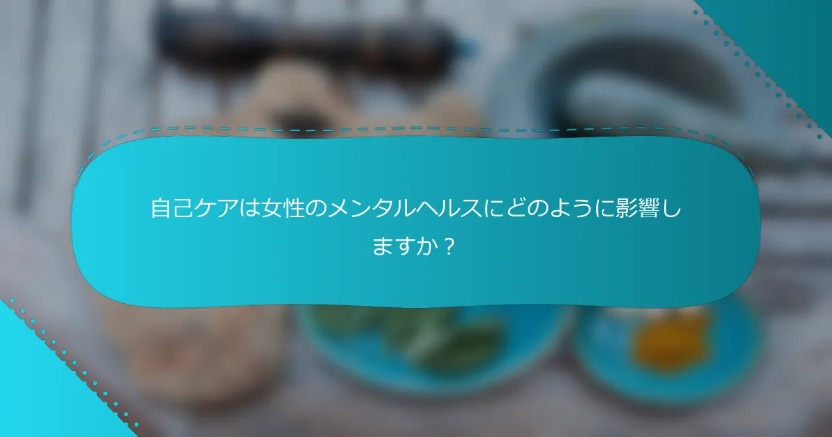 自己ケアは女性のメンタルヘルスにどのように影響しますか？
