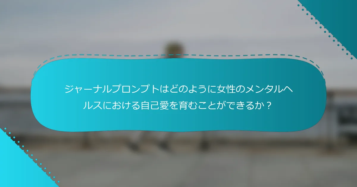 ジャーナルプロンプトはどのように女性のメンタルヘルスにおける自己愛を育むことができるか？
